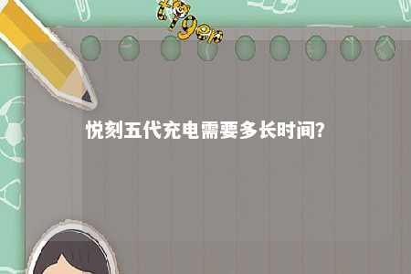 悦刻五代充电需要多长时间？ 
